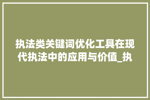 执法类关键词优化工具在现代执法中的应用与价值_执法类关键词优化工具