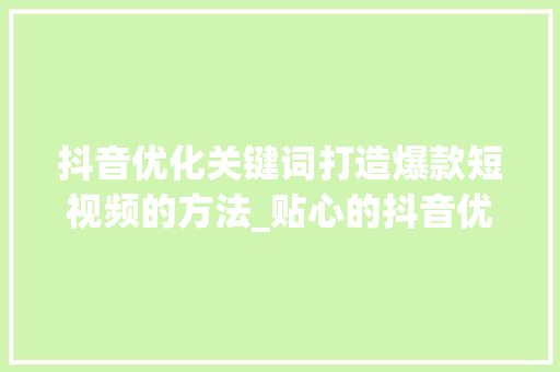 抖音优化关键词打造爆款短视频的方法_贴心的抖音优化关键词