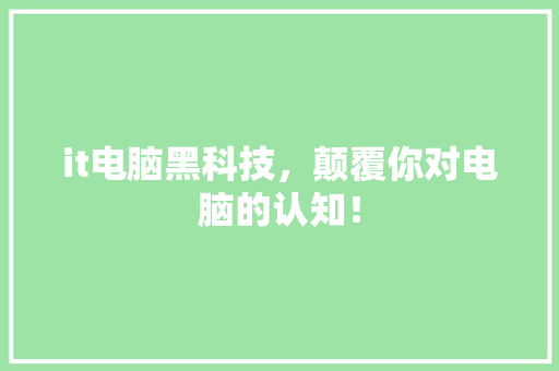 it电脑黑科技，颠覆你对电脑的认知！ 前端技术