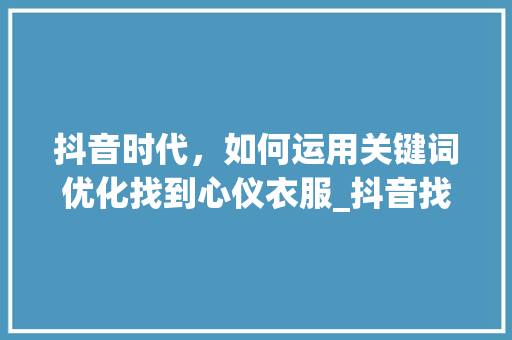 抖音时代，如何运用关键词优化找到心仪衣服_抖音找衣服关键词优化