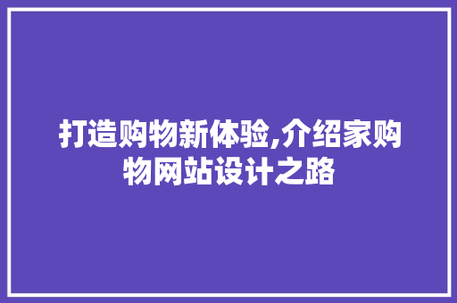 打造购物新体验,介绍家购物网站设计之路