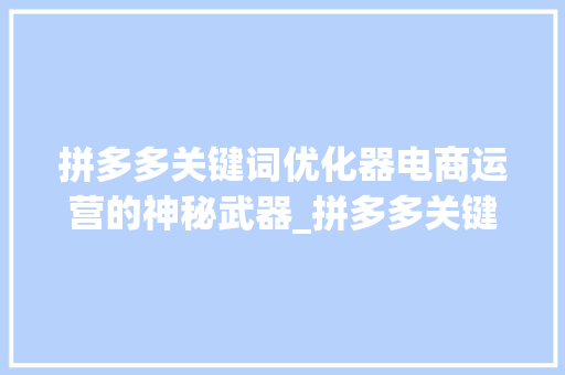 拼多多关键词优化器电商运营的神秘武器_拼多多关键词优化器