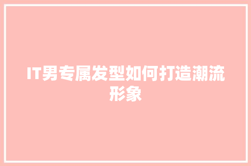 IT男专属发型如何打造潮流形象
