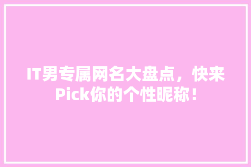 IT男专属网名大盘点，快来Pick你的个性昵称！