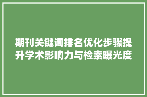 期刊关键词排名优化步骤提升学术影响力与检索曝光度_期刊关键词排名优化方法