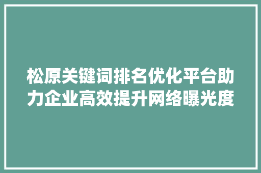 松原关键词排名优化平台助力企业高效提升网络曝光度_松原关键词排名优化平台