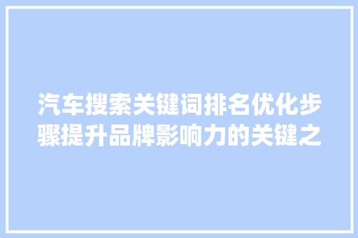 汽车搜索关键词排名优化步骤提升品牌影响力的关键之路_汽车搜索关键词排名优化