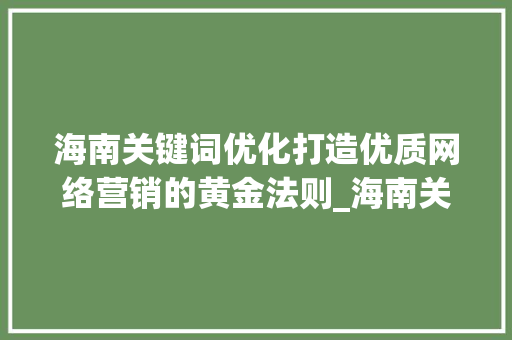 海南关键词优化打造优质网络营销的黄金法则_海南关键词优化哪家合适