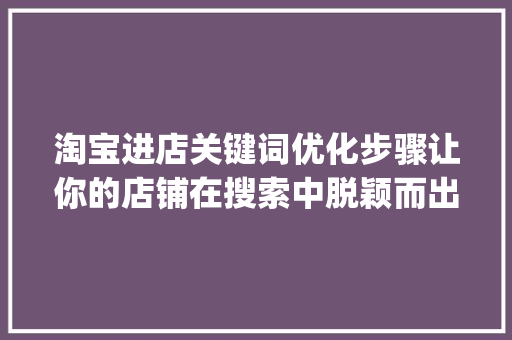 淘宝进店关键词优化步骤让你的店铺在搜索中脱颖而出_淘宝进店关键词怎么优化