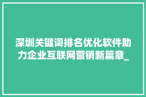 深圳关键词排名优化软件助力企业互联网营销新篇章_深圳关键词排名优化软件