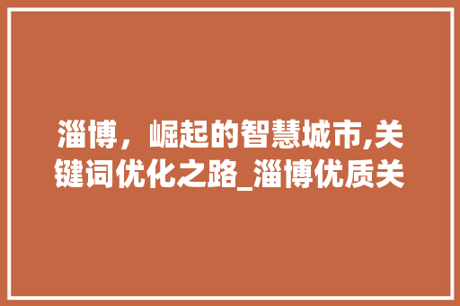 淄博，崛起的智慧城市,关键词优化之路_淄博优质关键词排名优化