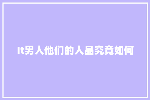 It男人他们的人品究竟如何