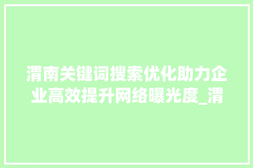 渭南关键词搜索优化助力企业高效提升网络曝光度_渭南关键词搜索优化收费