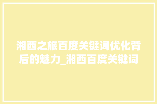 湘西之旅百度关键词优化背后的魅力_湘西百度关键词优化