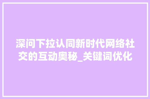 深问下拉认同新时代网络社交的互动奥秘_关键词优化深问下拉认同