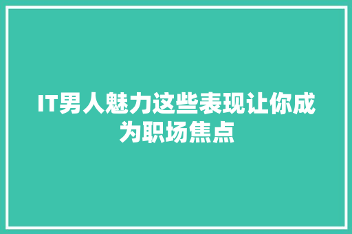 IT男人魅力这些表现让你成为职场焦点