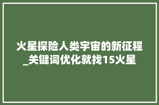 火星探险人类宇宙的新征程_关键词优化就找15火星