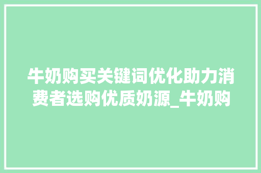 牛奶购买关键词优化助力消费者选购优质奶源_牛奶购买关键词优化工具