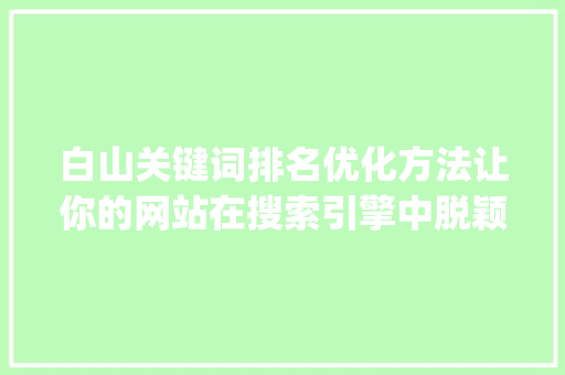 白山关键词排名优化方法让你的网站在搜索引擎中脱颖而出_白山关键词排名优化方法