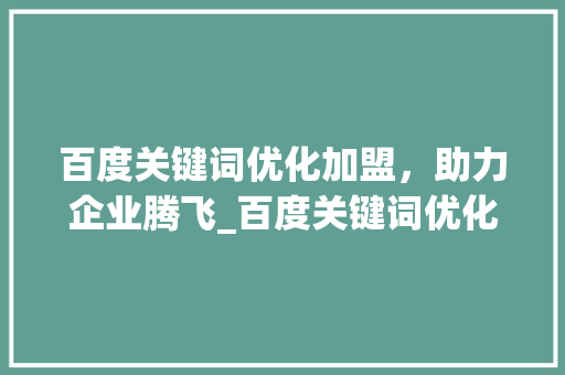 百度关键词优化加盟，助力企业腾飞_百度关键词优化加盟