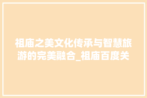 祖庙之美文化传承与智慧旅游的完美融合_祖庙百度关键词优化
