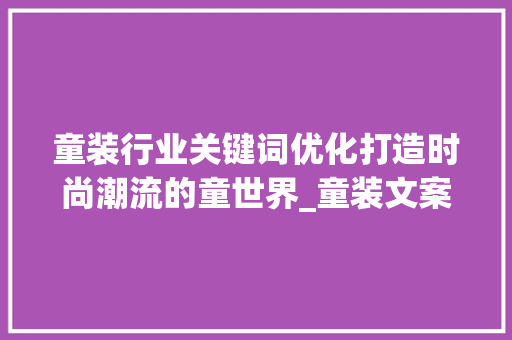 童装行业关键词优化打造时尚潮流的童世界_童装文案关键词优化工具