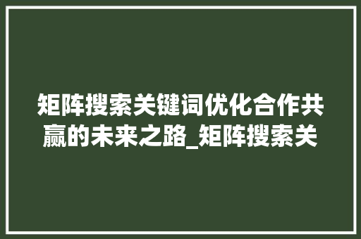 矩阵搜索关键词优化合作共赢的未来之路_矩阵搜索关键词优化合作