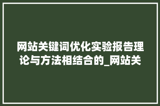 网站关键词优化实验报告理论与方法相结合的_网站关键词优化实验报告