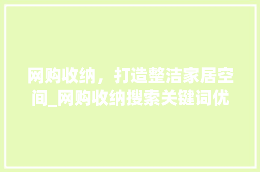 网购收纳，打造整洁家居空间_网购收纳搜索关键词优化