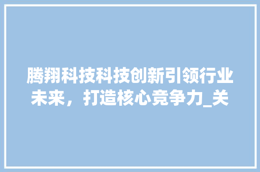 腾翔科技科技创新引领行业未来，打造核心竞争力_关键词优化选腾翔科技