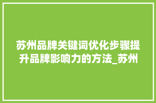 苏州品牌关键词优化步骤提升品牌影响力的方法_苏州品牌关键词排名优化