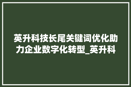英升科技长尾关键词优化助力企业数字化转型_英升科技长尾关键词优化