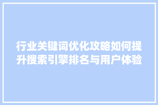 行业关键词优化攻略如何提升搜索引擎排名与用户体验_怎么做好行业关键词优化