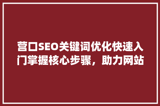 营口SEO关键词优化快速入门掌握核心步骤，助力网站排名提升_营口seo关键词优化快速入门