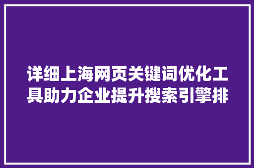 详细上海网页关键词优化工具助力企业提升搜索引擎排名_上海网页关键词优化工具