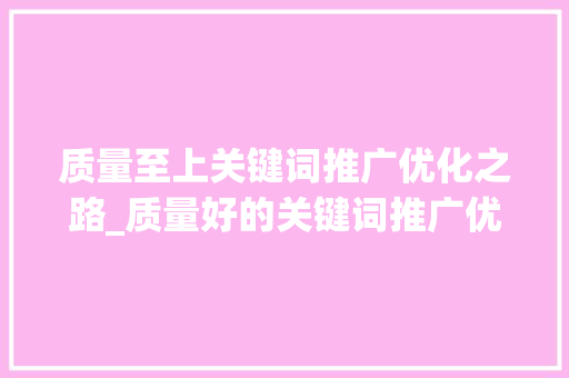 质量至上关键词推广优化之路_质量好的关键词推广优化