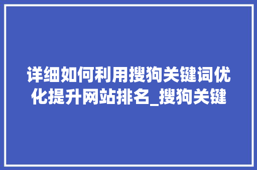 详细如何利用搜狗关键词优化提升网站排名_搜狗关键词优化怎么做