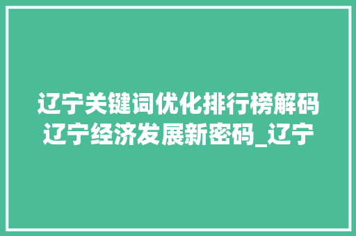 辽宁关键词优化排行榜解码辽宁经济发展新密码_辽宁关键词优化排行榜