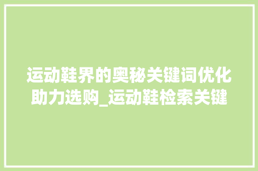 运动鞋界的奥秘关键词优化助力选购_运动鞋检索关键词优化