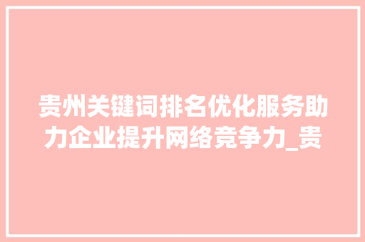 贵州关键词排名优化服务助力企业提升网络竞争力_贵州关键词排名优化服务