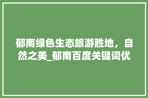 郁南绿色生态旅游胜地，自然之美_郁南百度关键词优化