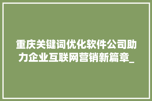 重庆关键词优化软件公司助力企业互联网营销新篇章_重庆关键词优化软件公司