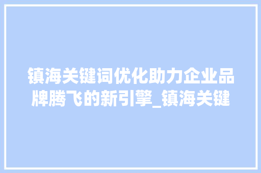 镇海关键词优化助力企业品牌腾飞的新引擎_镇海关键词优化是什么