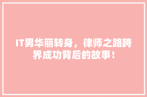 IT男华丽转身，律师之路跨界成功背后的故事！