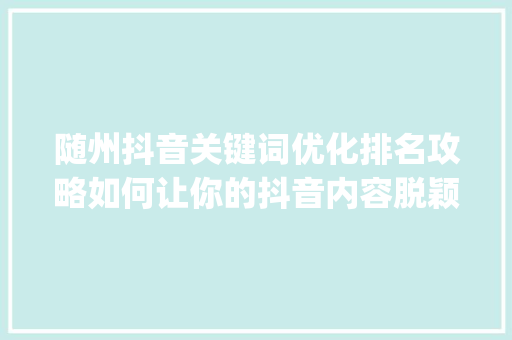 随州抖音关键词优化排名攻略如何让你的抖音内容脱颖而出_随州抖音关键词优化排名