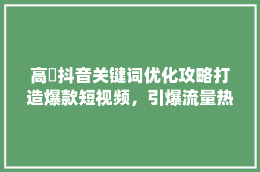 高埗抖音关键词优化攻略打造爆款短视频，引爆流量热潮_高埗抖音关键词优化