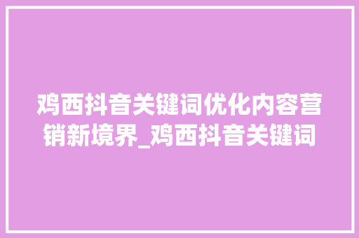 鸡西抖音关键词优化内容营销新境界_鸡西抖音关键词优化排名