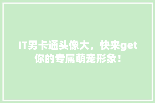 IT男卡通头像大，快来get你的专属萌宠形象！
