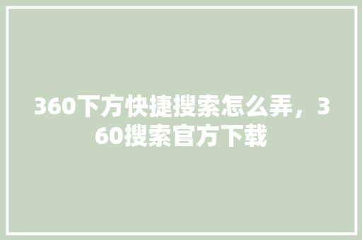 360下方快捷搜索怎么弄，360搜索官方下载