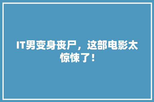 IT男变身丧尸，这部电影太惊悚了！ 缓存Redis